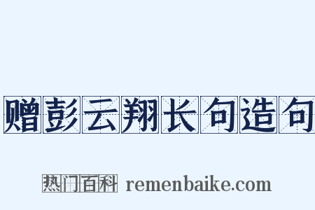 赠彭云翔长句造句是什么意思的图片